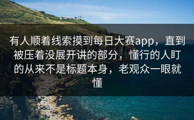 有人顺着线索摸到每日大赛app,直到被压着没展开讲的部分,懂行的人盯的从来不是标题本身,老观众一眼就懂 有人顺着线索摸到每日大赛app,直到被压着没展开讲的部分,懂行的人盯的从来不是标题本身,老观众一眼就懂